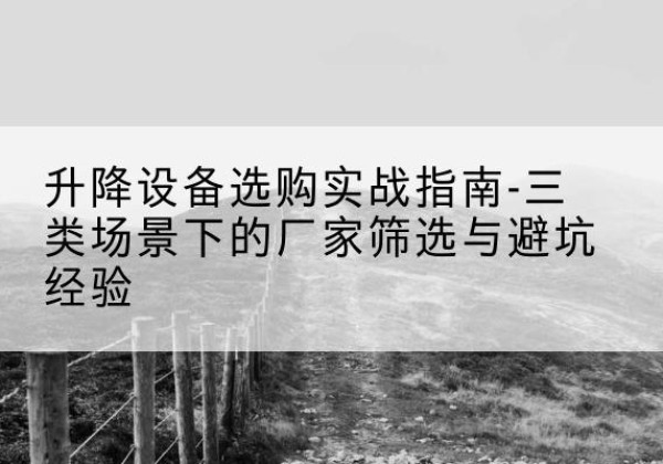 遂溪移动式升降机厂家推荐-升降设备选购实战指南-三类场景下的厂家筛选与避坑经验