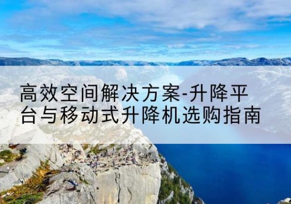 遂溪升降平台厂家-*空间解决方案-升降平台与移动式升降机选购指南