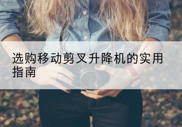 遂溪移动剪叉升降机怎么选-选购移动剪叉升降机的实用指南